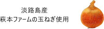 淡路島産 萩本ファームの玉ねぎ使用